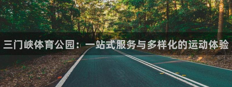 JJB竞技宝官方正版app官方：三门峡体育公园：一站式服务与