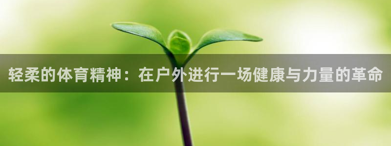 注册JJB竞技宝官方正版app：轻柔的体育精神：在户外进行一