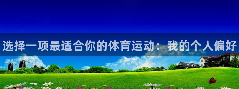 JJB竞技宝官网下载平台注册：选择一项最适合你的体育运动：我