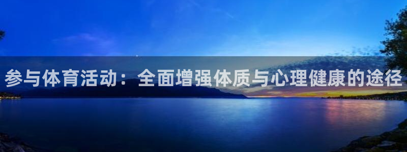 JJB竞技宝官网下载招商电话号码：参与体育活动：全面