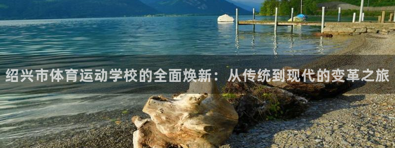 JJB竞技宝官方集团官网：绍兴市体育运动学校的全面焕新：从传