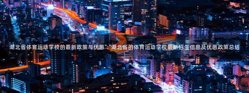 德国JJB竞技宝官方正版app集团：湖北省体育运动学校的最新
