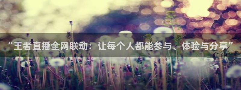 松鼠直播：“王者直播全网联动：让每个人都能参与、体验与分享”