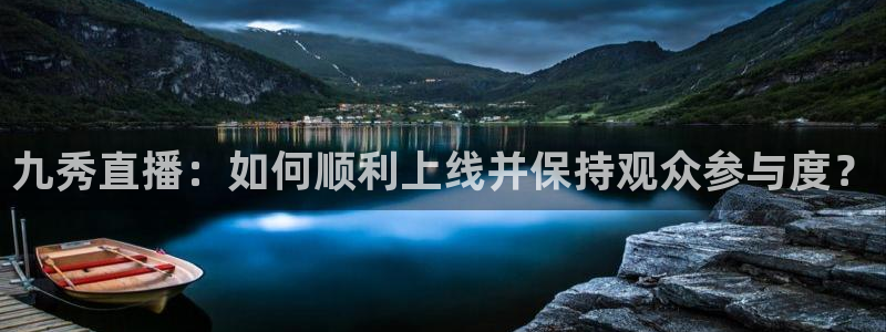 松鼠体育在线直播视频：九秀直播：如何顺利上线并保持观众参与度？