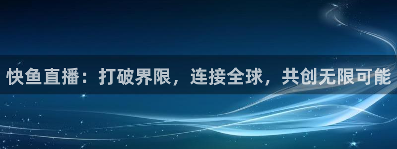 松鼠客户端：快鱼直播：打破界限，连接全球，共创无限可能