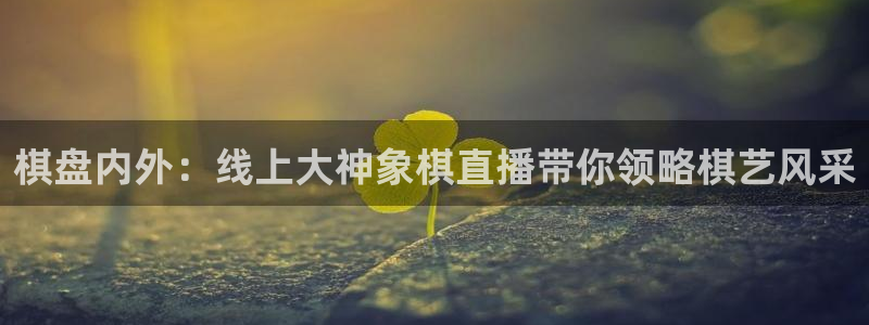 松鼠体育在线直播下载：棋盘内外：线上大神象棋直播带你领略棋艺风采
