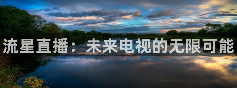 松鼠体育在线直播视频：流星直播：未来电视的无限可能