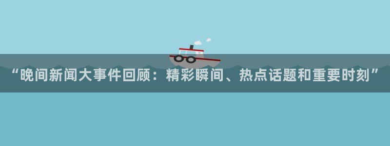 松鼠体育下载：“晚间新闻大事件回顾：精彩瞬间、热点话题和重要时刻”