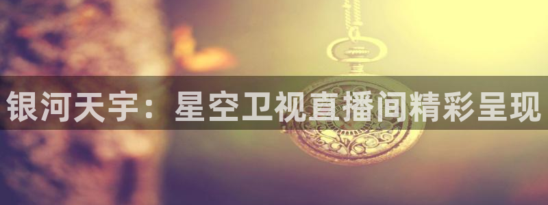 松鼠宝贝体育：银河天宇：星空卫视直播间精彩呈现