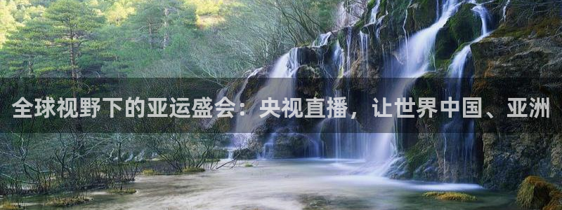 松鼠体育：全球视野下的亚运盛会：央视直播，让世界中国、亚洲