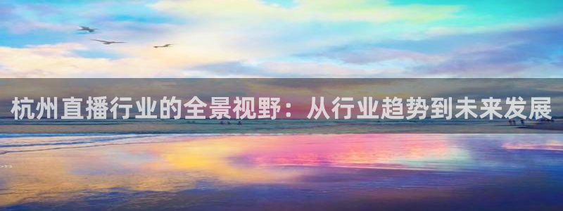 松鼠网官方下载：杭州直播行业的全景视野：从行业趋势到未来发展