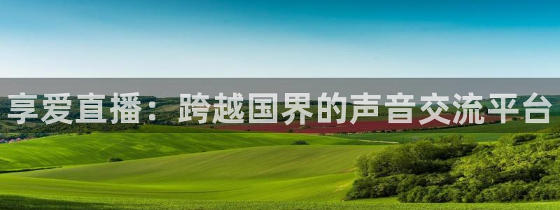 松鼠直播体育：享爱直播：跨越国界的声音交流平台