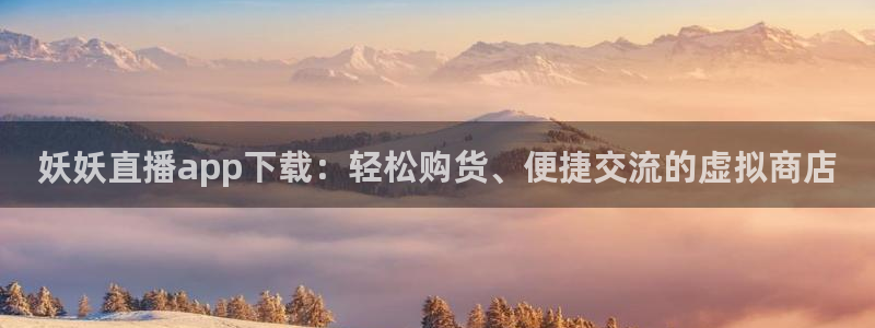 松鼠体育：妖妖直播app下载：轻松购货、便捷交流的虚拟商店