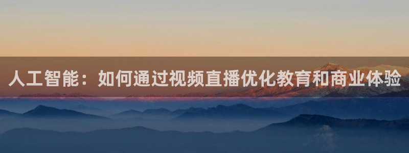 松鼠直播体育：人工智能：如何通过视频直播优化教育和商业体验